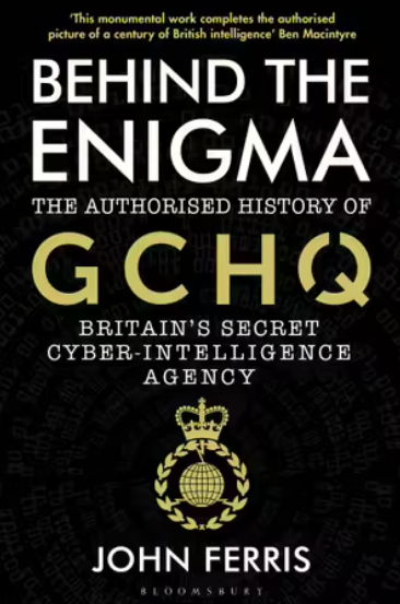 Behind the Enigma The Authorised History of GCHQ, Britain's Secret Cyber-Intelligence Agency