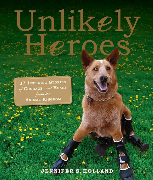 Unlikely Heroes: 37 Inspiring Stories of Courage and Heart from the Animal Kingdom (Unlikely Friendships) cover image