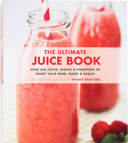 The Ultimate Juice Book : 350 Juices, Shakes & Smoothies to Boost Your Mind, Mood & Health